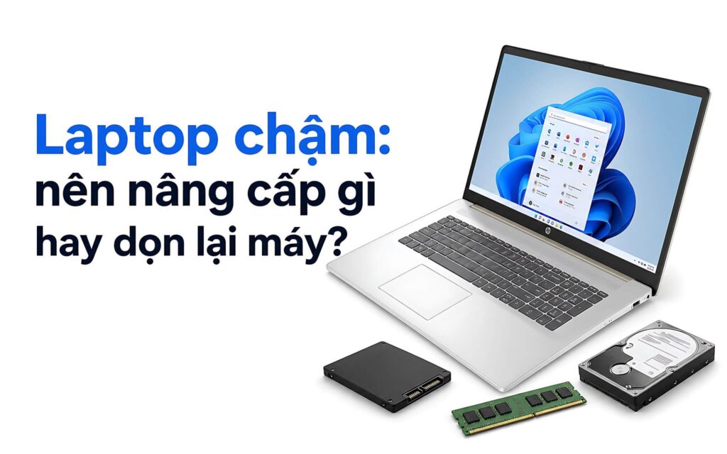 Laptop chạy chậm nên nâng cấp gì hay chỉ cần dọn lại máy?