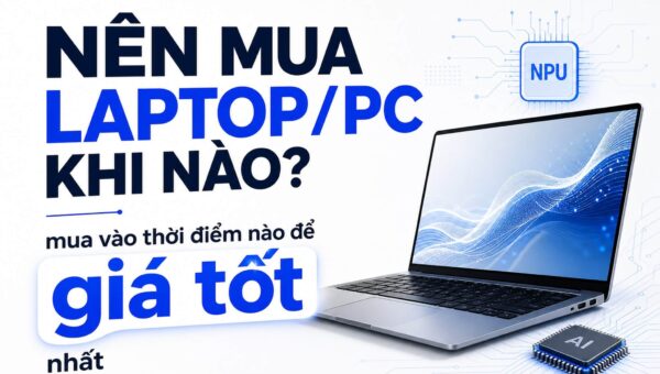 Laptop giảm giá thật hay giảm giá ảo: mua thời điểm nào để có giá tốt?