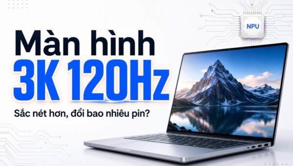 Màn hình 3K 120Hz trên laptop: đổi bao nhiêu thời lượng Pin để lấy độ sắc nét?
