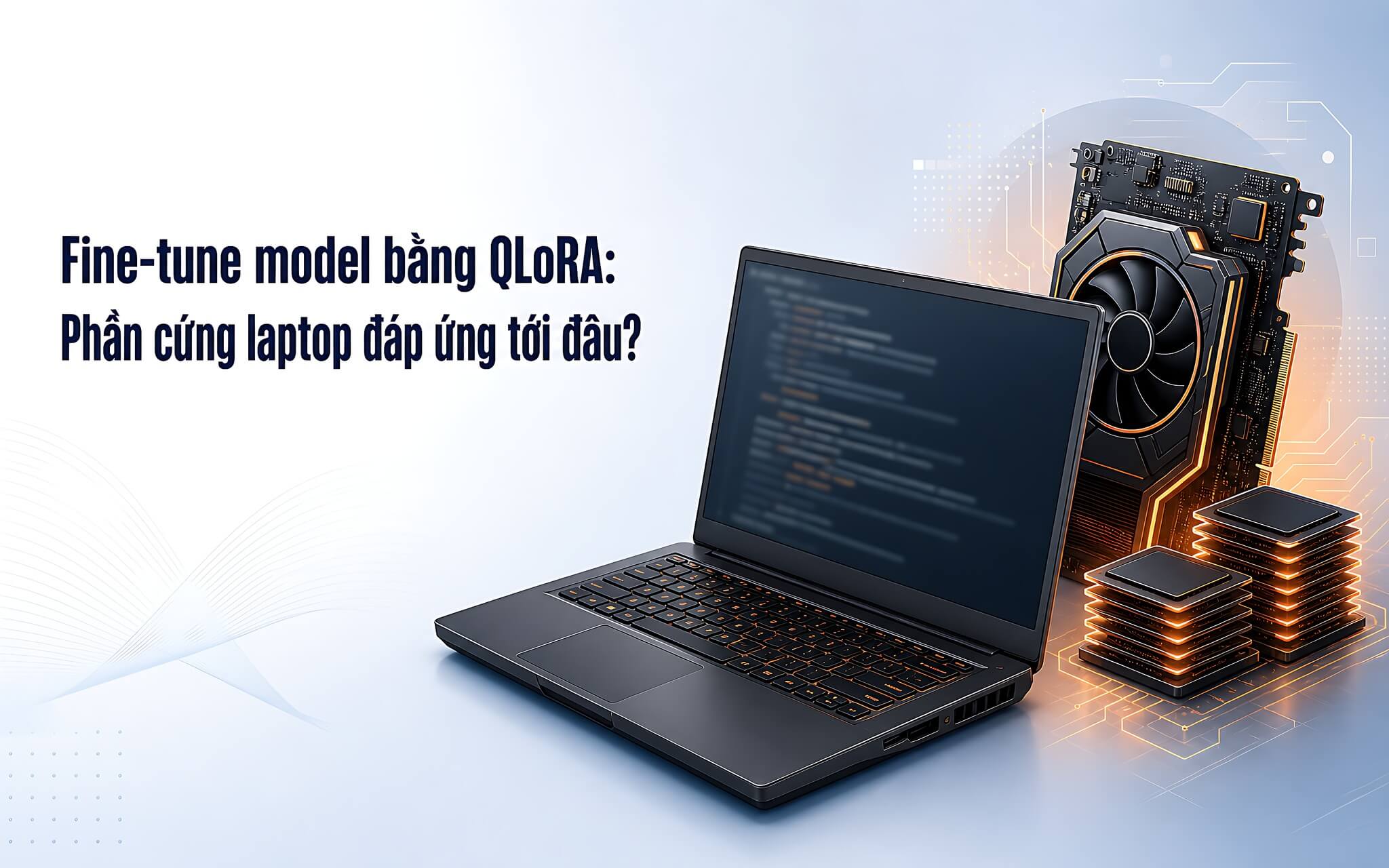 Fine-tune model bằng QLoRA: Phần cứng laptop đáp ứng tới đâu?
