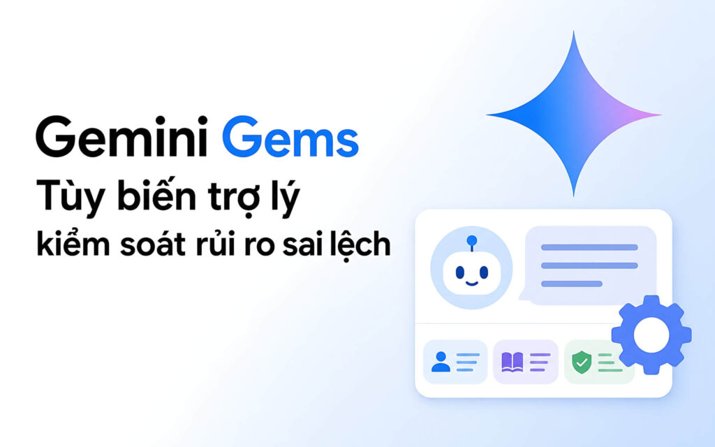 Gemini Gems: Tùy biến trợ lý và kiểm soát rủi ro sai lệch