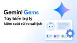 Gemini Gems: Tùy biến trợ lý và kiểm soát rủi ro sai lệch