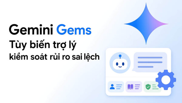 Gemini Gems: Tùy biến trợ lý và kiểm soát rủi ro sai lệch