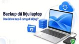Backup dữ liệu laptop: Chọn ổ Cloud dạng OneDrive hay ổ cứng di động vật lý