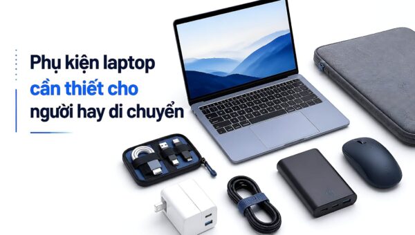 Vài phụ kiện laptop cần thiết cho người hay di chuyển