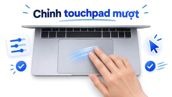 Chuột và touchpad trên laptop - Cách chỉnh mượt và khắc phục lỗi hay gặp