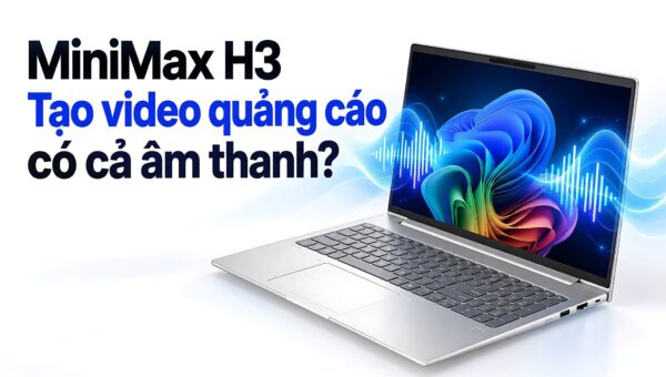 Tạo video quảng cáo bằng AI với MiniMax H3 - Tối ưu chi phí hay rào cản kỹ thuật